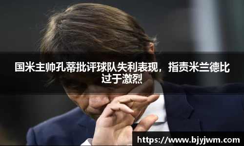 国米主帅孔蒂批评球队失利表现，指责米兰德比过于激烈