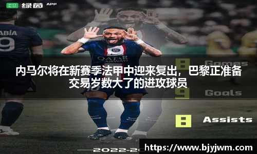 内马尔将在新赛季法甲中迎来复出，巴黎正准备交易岁数大了的进攻球员