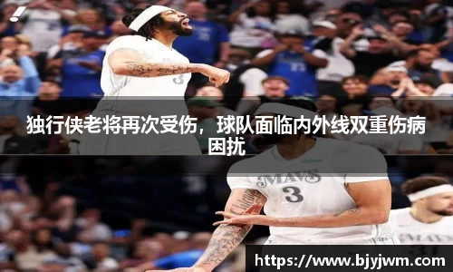 独行侠老将再次受伤，球队面临内外线双重伤病困扰