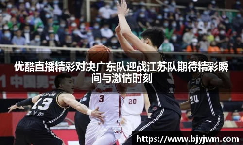 优酷直播精彩对决广东队迎战江苏队期待精彩瞬间与激情时刻