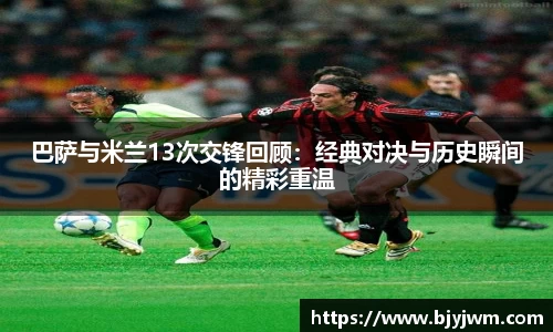 巴萨与米兰13次交锋回顾：经典对决与历史瞬间的精彩重温