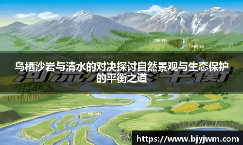 乌栖沙岩与清水的对决探讨自然景观与生态保护的平衡之道