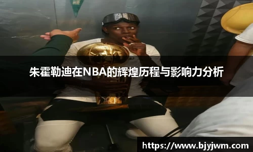 朱霍勒迪在NBA的辉煌历程与影响力分析