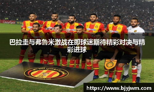 巴拉圭与弗鲁米激战在即球迷期待精彩对决与精彩进球